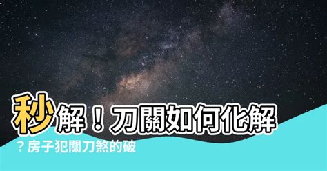 刀關如何化解|【刀關如何化解】如何化解刀關？獲取可靠的最全關煞及化解方。